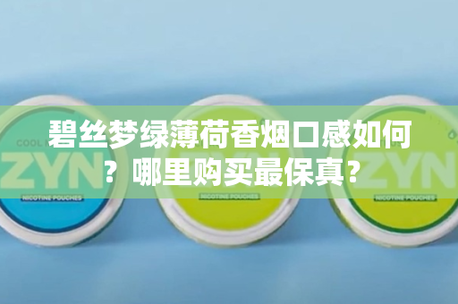 碧丝梦绿薄荷香烟口感如何？哪里购买最保真？